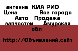 антенна  КИА РИО 3  › Цена ­ 1 000 - Все города Авто » Продажа запчастей   . Амурская обл.